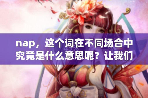 nap，这个词在不同场合中究竟是什么意思呢？让我们一起来探讨一下nap的含义。