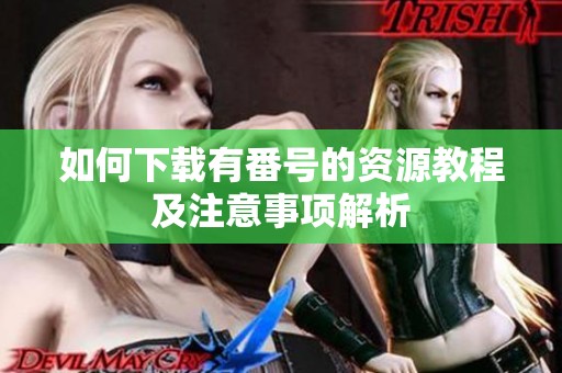 如何下载有番号的资源教程及注意事项解析