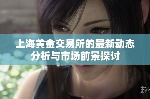 上海黄金交易所的最新动态分析与市场前景探讨
