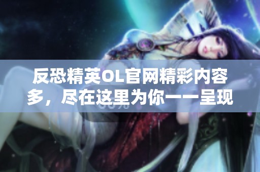 反恐精英OL官网精彩内容多，尽在这里为你一一呈现！