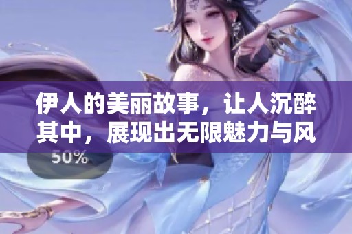 伊人的美丽故事，让人沉醉其中，展现出无限魅力与风情