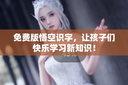 免费版悟空识字，让孩子们快乐学习新知识！