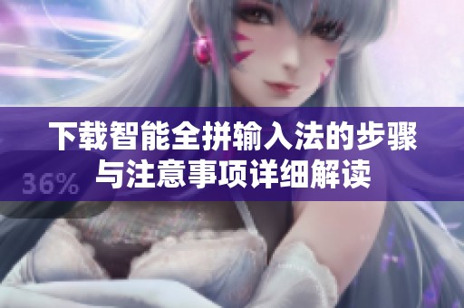 下载智能全拼输入法的步骤与注意事项详细解读