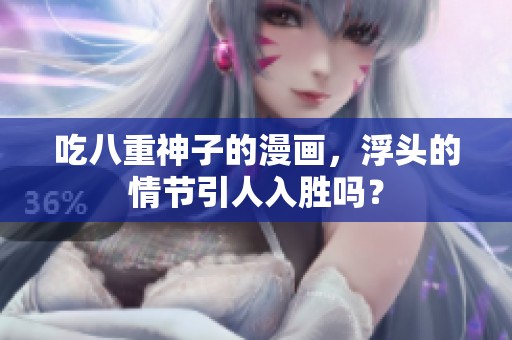 吃八重神子的漫画，浮头的情节引人入胜吗？
