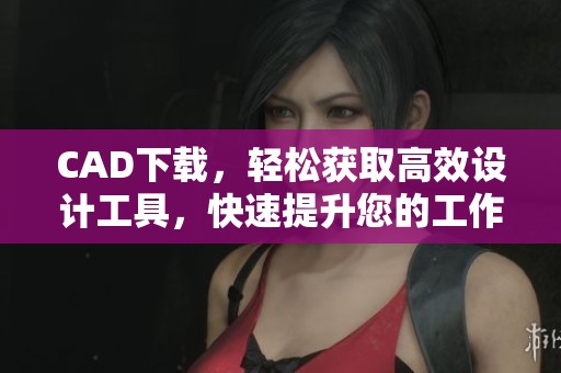 CAD下载，轻松获取高效设计工具，快速提升您的工作效率