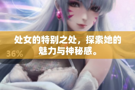 处女的特别之处，探索她的魅力与神秘感。