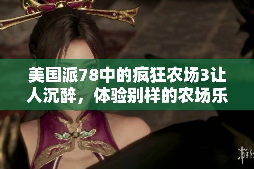 美国派78中的疯狂农场3让人沉醉，体验别样的农场乐趣！