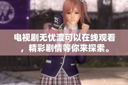 电视剧无忧渡可以在线观看，精彩剧情等你来探索。