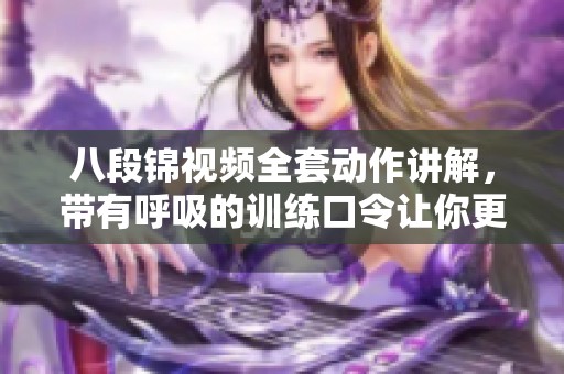 八段锦视频全套动作讲解，带有呼吸的训练口令让你更轻松学习