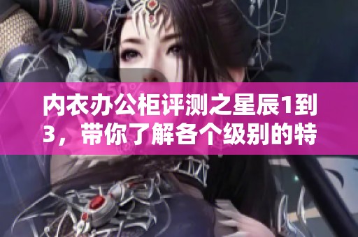 内衣办公柜评测之星辰1到3，带你了解各个级别的特点与使用体验