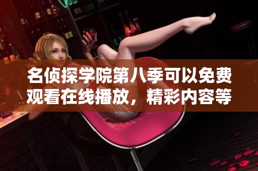 名侦探学院第八季可以免费观看在线播放，精彩内容等你来发现！