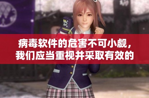 病毒软件的危害不可小觑，我们应当重视并采取有效的防护措施