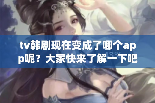 tv韩剧现在变成了哪个app呢？大家快来了解一下吧！