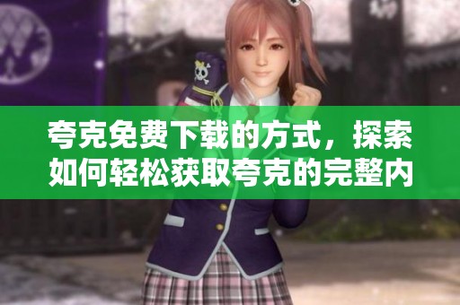 夸克免费下载的方式，探索如何轻松获取夸克的完整内容资源