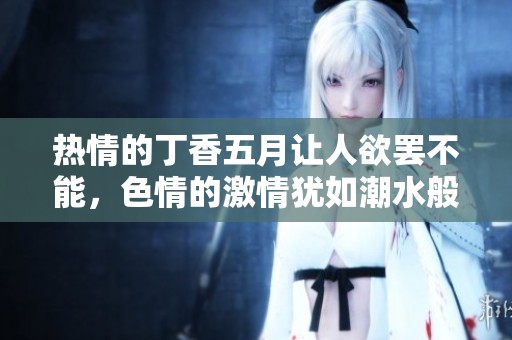 热情的****让人欲罢不能，**的激情犹如潮水般涌来