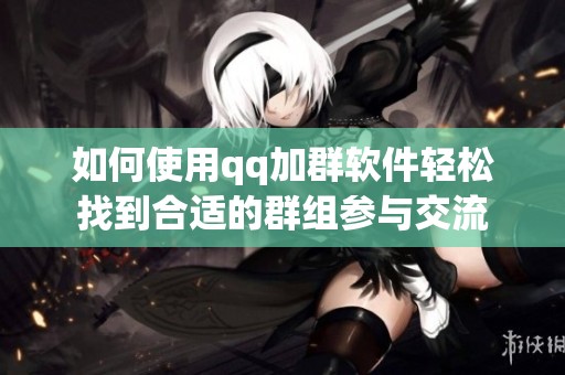 如何使用qq加群软件轻松找到合适的群组参与交流