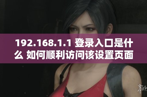 192.168.1.1 登录入口是什么 如何顺利访问该设置页面