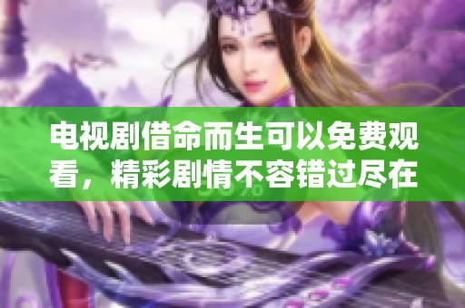 电视剧借命而生可以免费观看，精彩剧情不容错过尽在其中