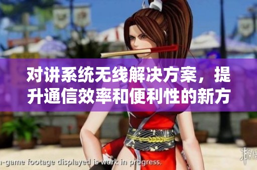 对讲系统无线解决方案，提升通信效率和便利性的新方法