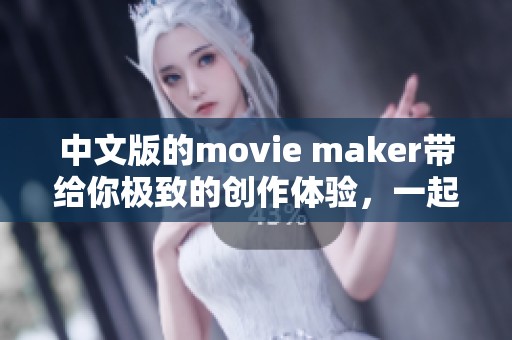 中文版的movie maker带给你极致的创作体验，一起探索更多可能性吧！
