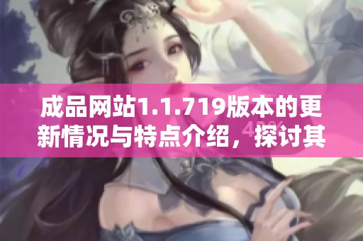 成品网站1.1.719版本的更新情况与特点介绍，探讨其功能和使用效果