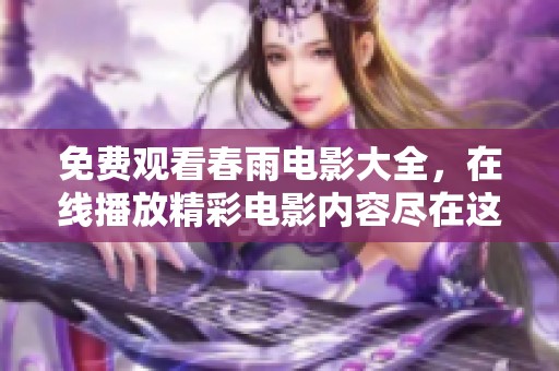 免费观看春雨电影大全，在线播放精彩电影内容尽在这里