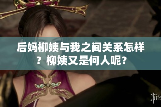 后妈柳姨与我之间关系怎样？柳姨又是何人呢？