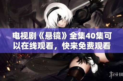 电视剧《悬镜》全集40集可以在线观看，快来免费观看吧