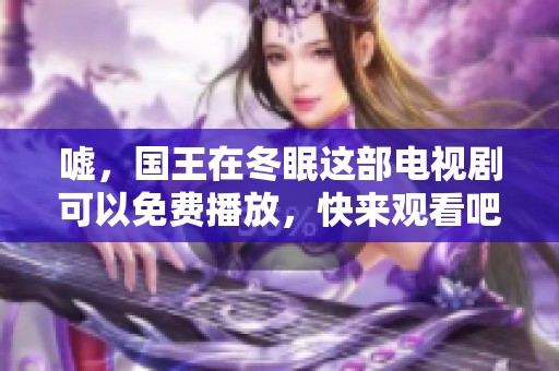 嘘，国王在冬眠这部电视剧可以免费播放，快来观看吧！
