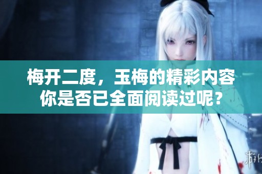 梅开二度，玉梅的精彩内容你是否已全面阅读过呢？
