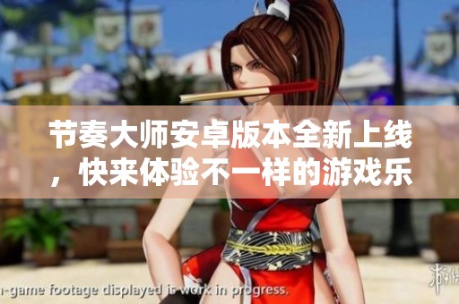 节奏大师安卓版本全新上线，快来体验不一样的游戏乐趣吧