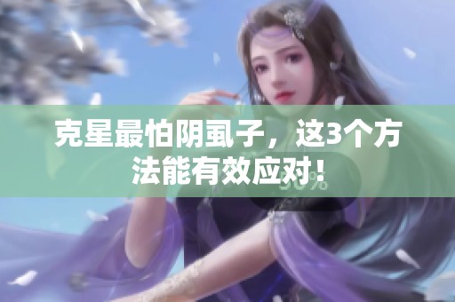 克星最怕阴虱子，这3个方法能有效应对！