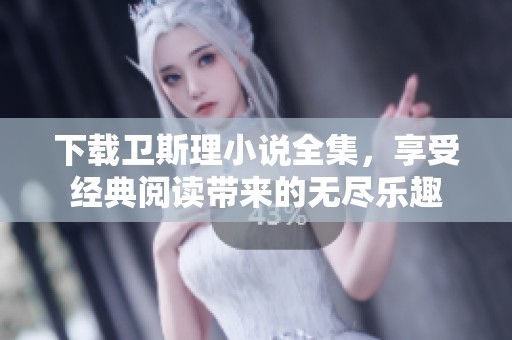 下载卫斯理小说全集，享受经典阅读带来的无尽乐趣