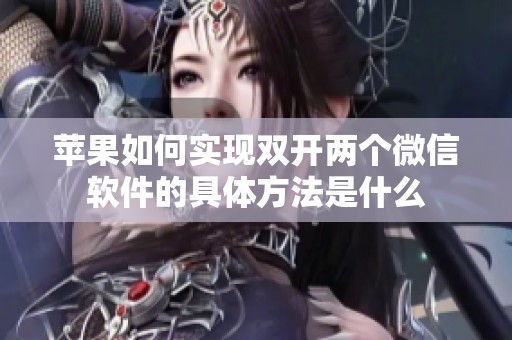 苹果如何实现双开两个微信软件的具体方法是什么