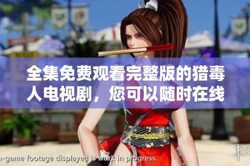 全集免费观看完整版的猎毒人电视剧，您可以随时在线观看精彩内容