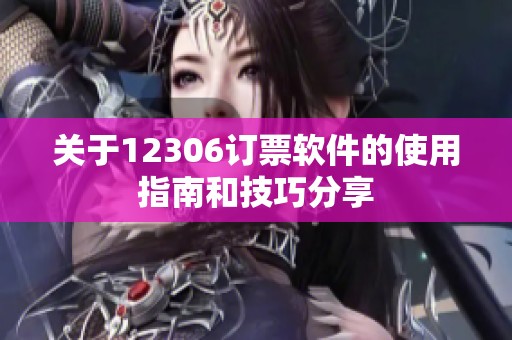 关于12306订票软件的使用指南和技巧分享