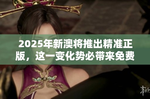2025年新澳将推出精准正版，这一变化势必带来免费体验