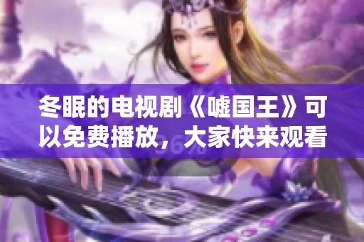 冬眠的电视剧《嘘国王》可以免费播放，大家快来观看吧