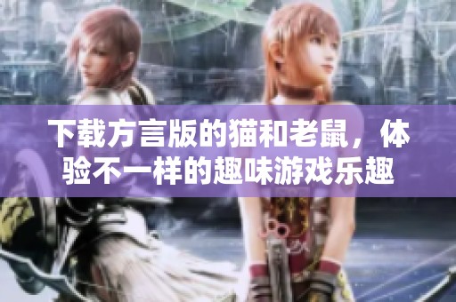 下载方言版的猫和老鼠，体验不一样的趣味游戏乐趣
