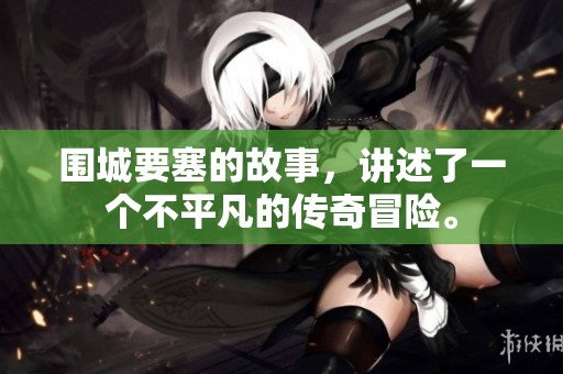 围城要塞的故事，讲述了一个不平凡的传奇冒险。