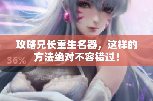 攻略兄长重生名器，这样的方法绝对不容错过！