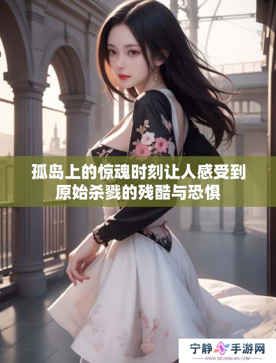 孤岛上的惊魂时刻让人感受到原始杀戮的残酷与恐惧