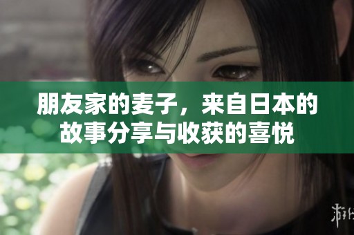 朋友家的麦子，来自日本的故事分享与收获的喜悦