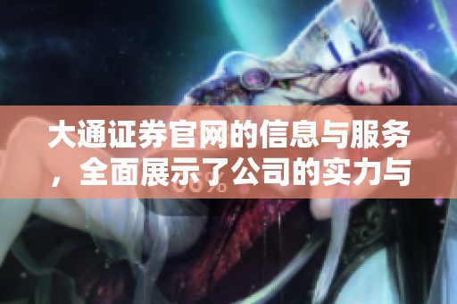 大通证券官网的信息与服务，全面展示了公司的实力与优势。