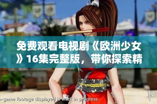 免费观看电视剧《欧洲少女》16集完整版，带你探索精彩故事与角色！