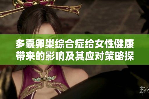 多囊卵巢综合症给女性健康带来的影响及其应对策略探讨