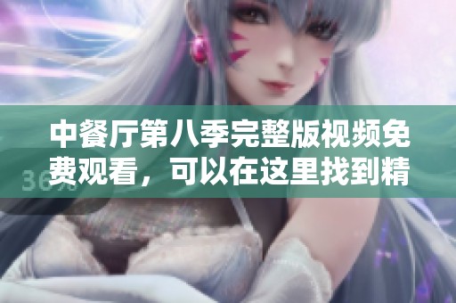 中餐厅第八季完整版视频免费观看，可以在这里找到精彩内容尽情享受