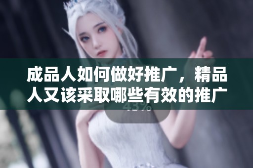 成品人如何做好推广，精品人又该采取哪些有效的推广策略呢