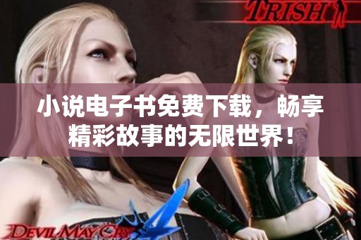 小说电子书免费下载，畅享精彩故事的无限世界！