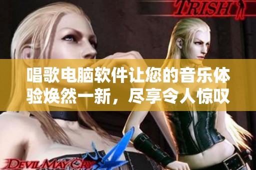 唱歌电脑软件让您的音乐体验焕然一新，尽享令人惊叹的音效效果